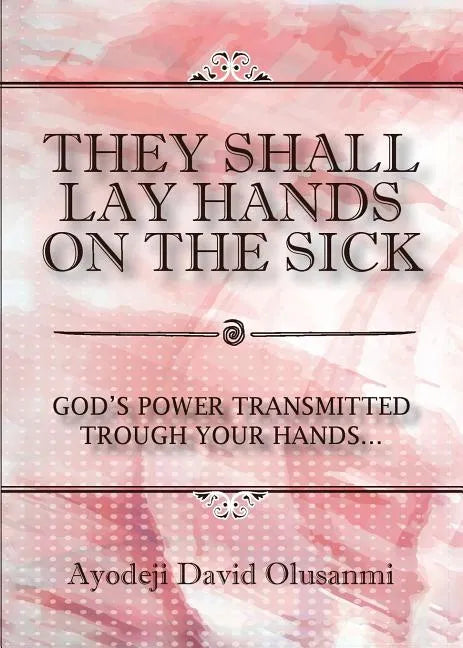 They Shall Lay Hands On the Sick: God's Power Transmitted Through Your Hands - Paperback