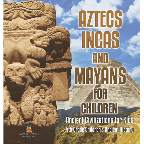 Aztecs, Incas, and Mayans for Children Ancient Civilizations for Kids 4th Grade Children's Ancient History - Hardcover