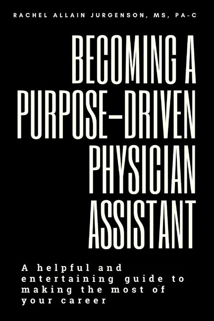 Becoming A Purpose-Driven Physician Assistant: A helpful and entertaining guide to making the most of your career - Paperback