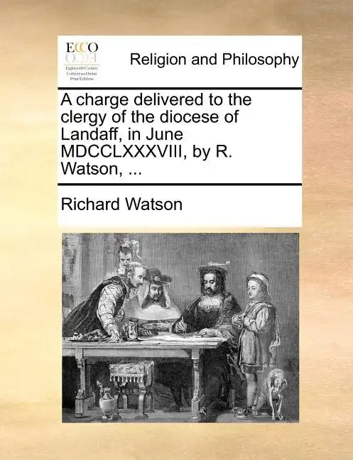 A Charge Delivered to the Clergy of the Diocese of Landaff, in June MDCCLXXXVIII, by R. Watson, ... - Paperback