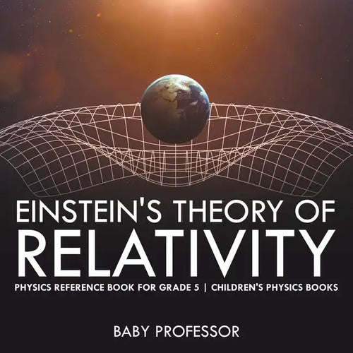 Einstein's Theory of Relativity - Physics Reference Book for Grade 5 Children's Physics Books - Paperback