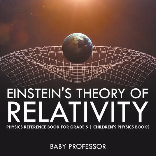 Einstein's Theory of Relativity - Physics Reference Book for Grade 5 Children's Physics Books - Paperback
