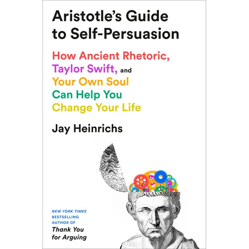 Aristotle's Guide to Self-Persuasion: How Ancient Rhetoric, Taylor Swift, and Your Own Soul Can Help You Change Your Life - Hardcover