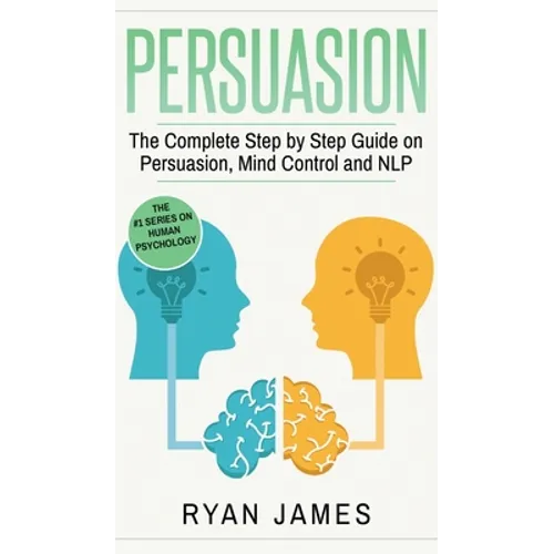 Persuasion: The Complete Step by Step Guide on Persuasion, Mind Control and NLP (Persuasion Series) (Volume 3) - Hardcover