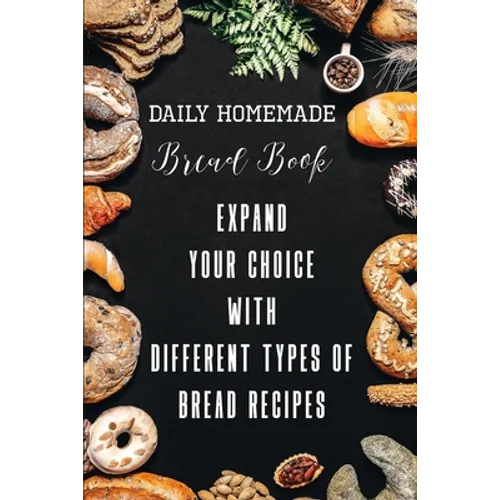 Daily Homemade Bread Book Expand Your Choice With Different Types Of Bread Recipes: Different Types Of Bread Recipes - Paperback