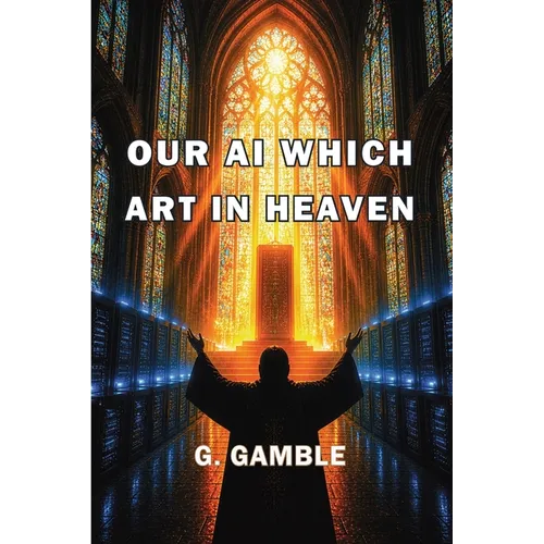 Our AI Which Art in Heaven: How Artificial Intelligence May One Day Become God - Paperback