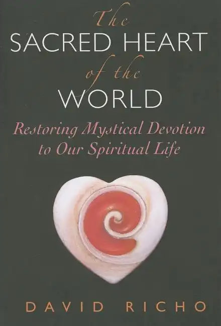The Sacred Heart of the World: Restoring Mystical Devotion to Our Spiritual Life - Paperback