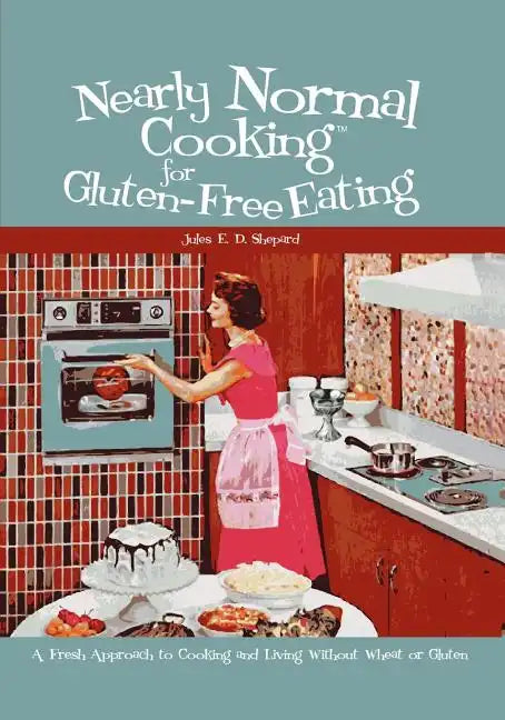 Nearly Normal Cooking For Gluten-Free Eating: A Fresh Approach to Cooking and Living Without Wheat or Gluten - Paperback