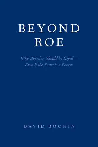 Beyond Roe: Why Abortion Should be Legal--Even if the Fetus is a Person - Paperback