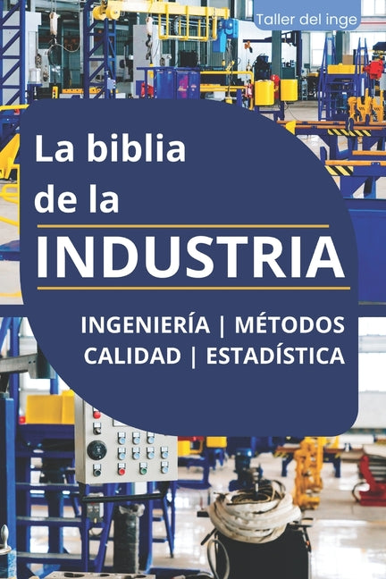 La biblia de la INDUSTRIA - Ingeniería Métodos Calidad Estadística: Lean Manufacturing, Six Sigma, Kaizen, 5S, Pareto, Total Quality Management, ISO, - Paperback