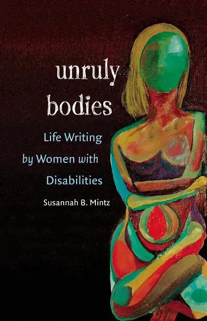 Unruly Bodies: Life Writing by Women with Disabilities - Paperback