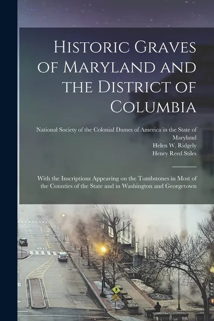 Historic Graves of Maryland and the District of Columbia: With the Inscriptions Appearing on the Tombstones in Most of the Counties of the State and i - Paperback