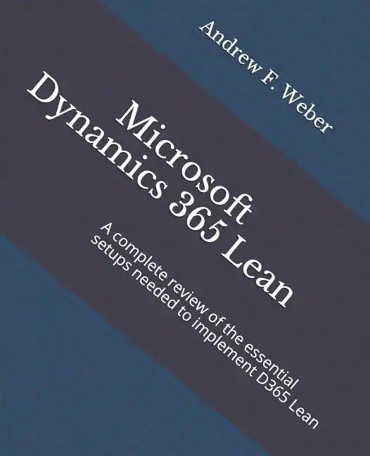 Microsoft Dynamics 365 Lean: A complete review of the essential setups needed to implement D365 Lean - Paperback