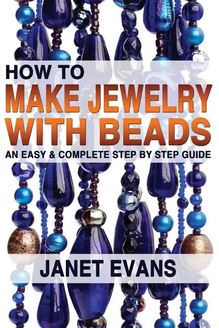 How To Make Jewelry With Beads: An Easy & Complete Step by Step Guide - Paperback