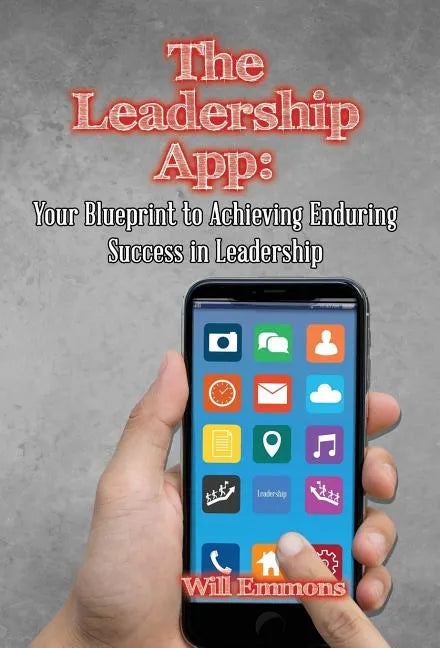 The Leadership App: Your Blueprint to Achieving Enduring Success in Leadership - Hardcover