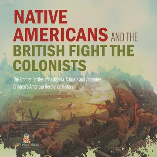 Native Americans and the British Fight the Colonists The Frontier Battles of Kaskaskia, Cahokia and Vincennes Fourth Grade History Children's American - Paperback