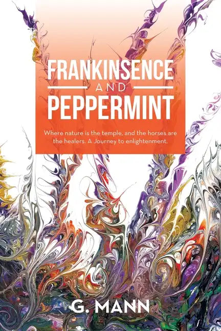 Frankinsence and Peppermint: Where Nature Is the Temple, and the Horses Are the Healers. a Journey to Enlightenment. - Paperback