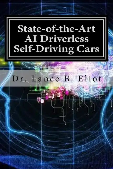 State-of-the-Art AI Driverless Self-Driving Cars: Practical Adbances in Machine Learning and AI - Paperback