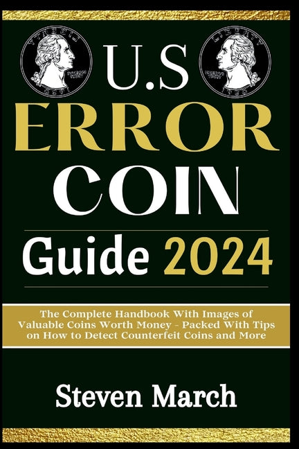 U.S. Error Coin Guide 2024: The Complete Handbook With Images of Valuable Coins Worth Money - Packed With Tips on How to Detect Counterfeit Coins - Paperback