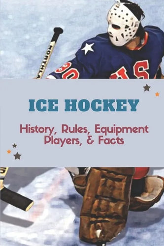 Ice Hockey: History, Rules, Equipment, Players, & Facts: Hockey Books 2020 - Paperback