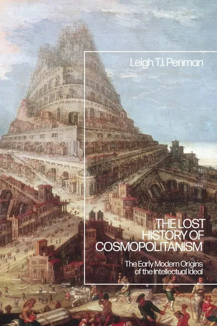 The Lost History of Cosmopolitanism: The Early Modern Origins of the Intellectual Ideal - Paperback