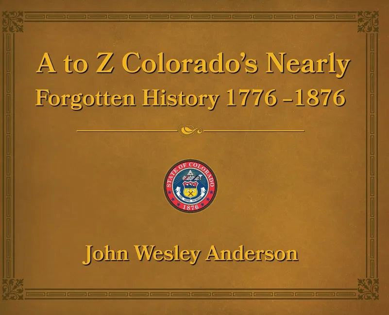 A to Z Colorado's Nearly Forgotten History 1776-1876 - Hardcover