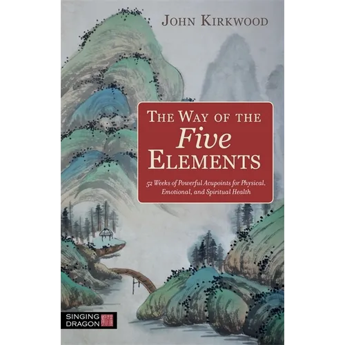 The Way of the Five Elements: 52 Weeks of Powerful Acupoints for Physical, Emotional, and Spiritual Health - Paperback