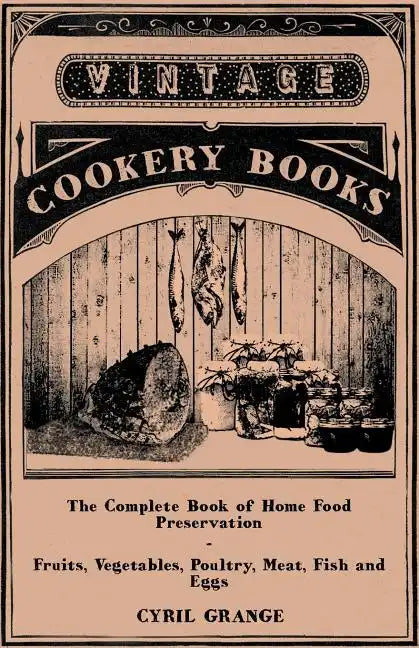 The Complete Book of Home Food Preservation - Fruits, Vegetables, Poultry, Meat, Fish and Eggs - Paperback