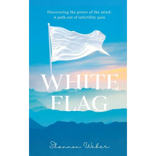 White Flag: Discovering the Power of the Mind: A Path out of Infertility Pain - Hardcover