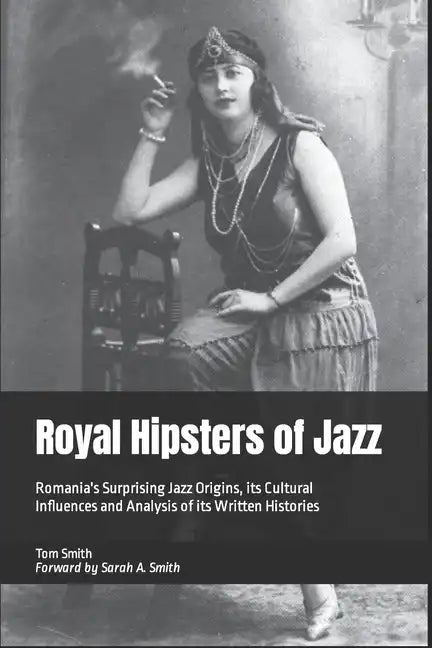 Royal Hipsters of Jazz: Romania's Surprising Jazz Origins, its Cultural Influences and Analysis of its Written Histories - Paperback