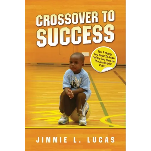 Crossover to Success: 7 Things You Need To Know Before You Step On The Basketball Court - Paperback