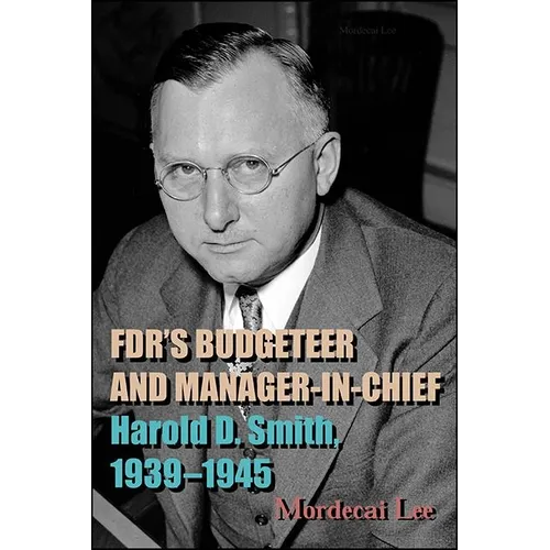 FDR's Budgeteer and Manager-in-Chief: Harold D. Smith, 1939-1945 - Paperback