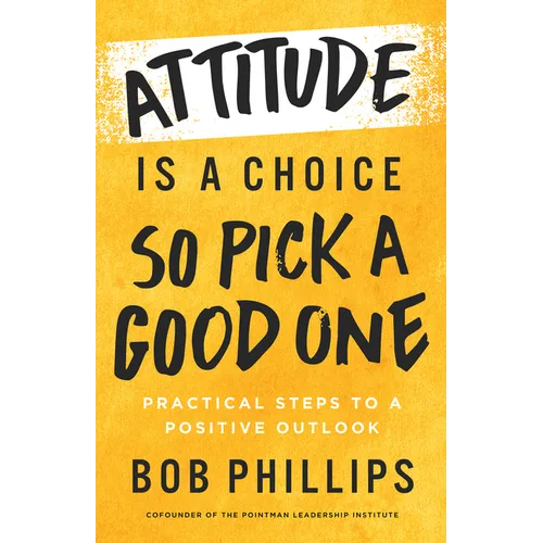 Attitude Is a Choice--So Pick a Good One: Practical Steps to a Positive Outlook - Paperback
