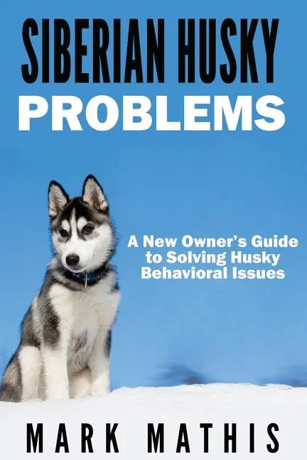 Siberian Husky: Dog Behavior Problems: How to Raise a Well Behaved Siberian Husky - Paperback