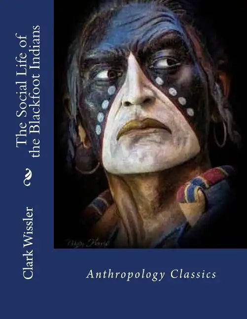 The Social Life of the Blackfoot Indians: Anthropology Classics - Paperback