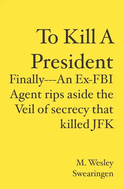 To Kill A President: Finally---An Ex-FBI Agent rips aside the veil of secrecy that killed JFK - Paperback