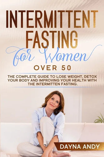 Intermittent Fasting for Women Over 50: The Complete Guide To Lose Weight, Detox your Body and Improving Your Health with The Intermitten Fasting - Paperback