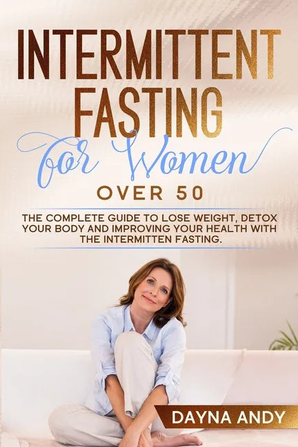 Intermittent Fasting for Women Over 50: The Complete Guide To Lose Weight, Detox your Body and Improving Your Health with The Intermitten Fasting - Paperback