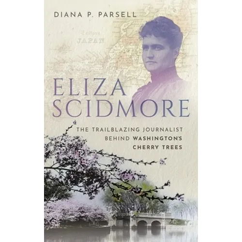 Eliza Scidmore: The Trailblazing Journalist Behind Washington's Cherry Trees - Hardcover