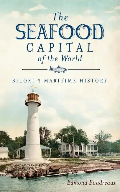 The Seafood Capital of the World: Biloxi's Maritime History - Hardcover