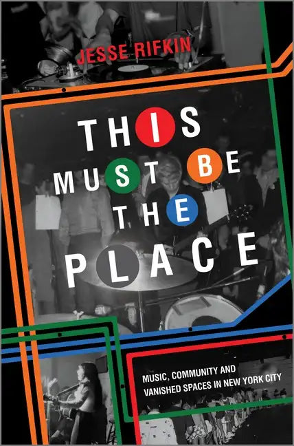 This Must Be the Place: Music, Community and Vanished Spaces in New York City - Hardcover