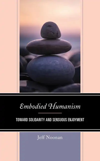 Embodied Humanism: Toward Solidarity and Sensuous Enjoyment - Hardcover