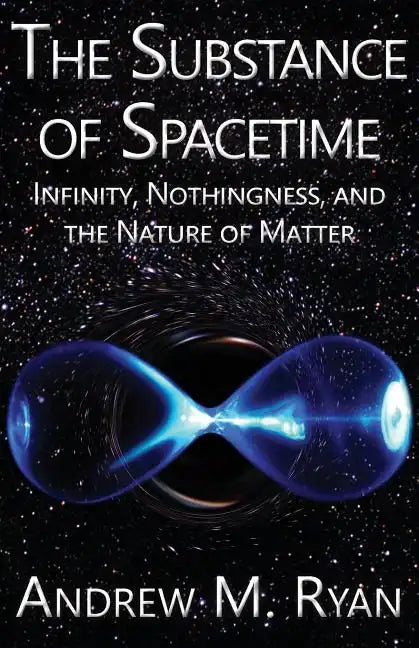 The Substance of Spacetime: Infinity, Nothingness, and the Nature of Matter - Paperback