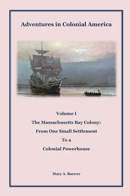 Adventures in Colonial America: Volume 1: The Massachusetts Bay Colony: From One Small Settlement to a Colonial Powerhouse - Paperback