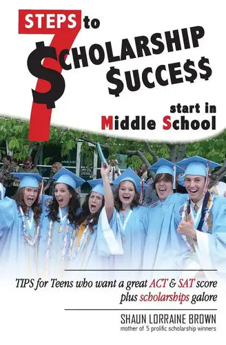 Seven Steps to Scholarship Success Start in Middle School: Tips for Teens who want a great ACT or SAT score plus scholarships galore - Paperback
