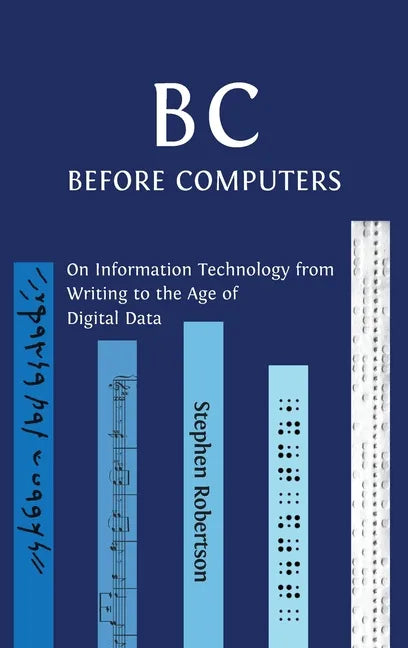 B C, Before Computers: On Information Technology from Writing to the Age of Digital Data - Hardcover