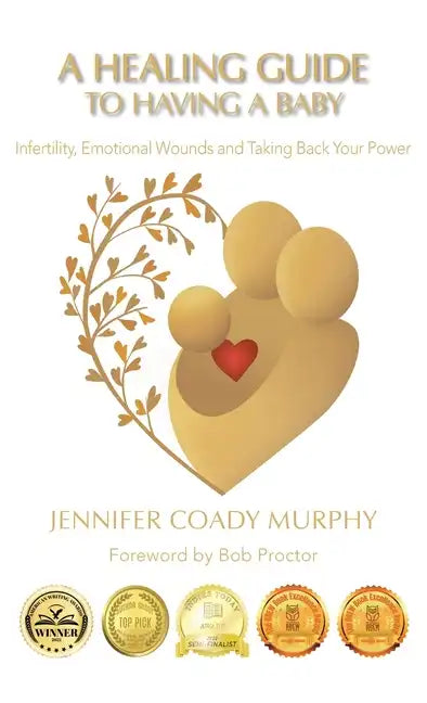 A Healing Guide to Having a Baby: Infertility, Emotional Wounds and Taking Back Your Power - Hardcover