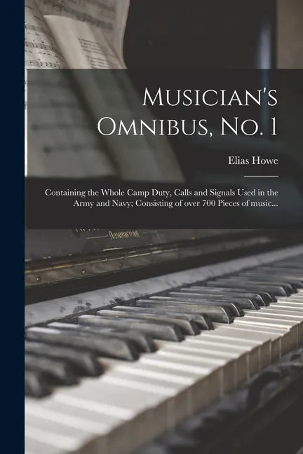 Musician's Omnibus, No. 1: Containing the Whole Camp Duty, Calls and Signals Used in the Army and Navy; Consisting of Over 700 Pieces of Music... - Paperback