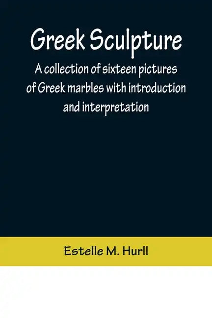 Greek Sculpture; A collection of sixteen pictures of Greek marbles with introduction and interpretation - Paperback