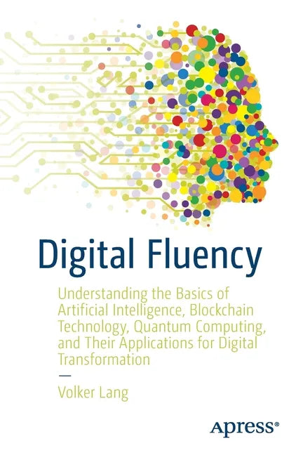 Digital Fluency: Understanding the Basics of Artificial Intelligence, Blockchain Technology, Quantum Computing, and Their Applications for Digital Tra - Paperback